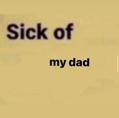 the words sick of my dad are in black and white letters on a yellow background