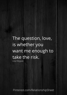 the question, love, is whether you want me enough to take the risk