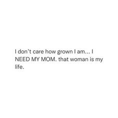 i don't care how grown i am i need my mom that woman is my life