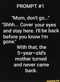 a black and white photo with text that reads, prom 1 mum, don't go shh cover your eyes and stay here i'll be back before you know i'm gone