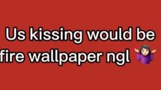 a red background with the words us kissing would be fire wallpapering