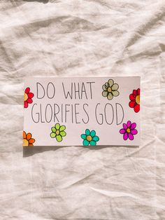 a piece of paper that says do what glorfies god with flowers on it