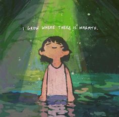 a drawing of a girl standing in water with the words, i grow where there is warmth