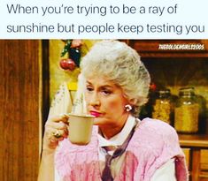 an older woman drinking out of a cup with the caption when you're trying to be a ray of sunshine but people keep testing you