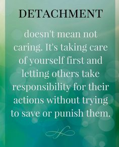 a quote that says,'not to detachromement doesn't mean not caring it's taking care of yourself first and letting others take