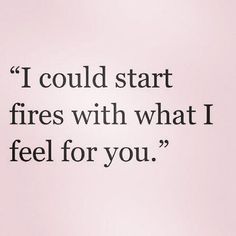 an image of a quote that says i could start fires with what i feel for you