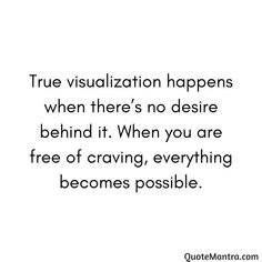 a quote that says true visualization happens when there's no desired behind it