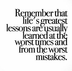 a quote that reads, remember that life's greatest lessons are usually learned at the worst times and from the worst