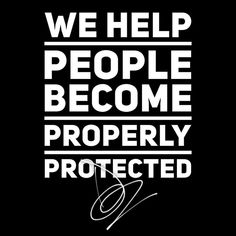 the words we help people become properly protected on a black background with white lettering that reads, we help people become properly protected