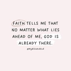 a quote that reads, faith tells me that no matter what lies ahead of me god is already there