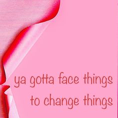 a pink background with the words ya gota facethings to change things