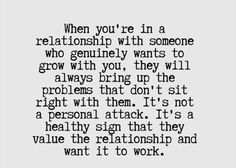 a quote that reads when you're in a relationship with someone who genuinely wants to grow with you, they will always bring up the problems that don't sit