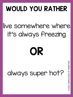 a poster with the words, would you rather live somewhere where it's always freezing or?