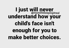 a quote that says i just will never understand how your child's face isn't enough for you to make better choices