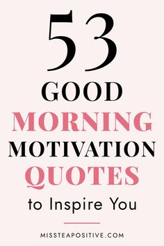 the words 53 good morning motivation quotes to inspire you on pink background with black and white lettering