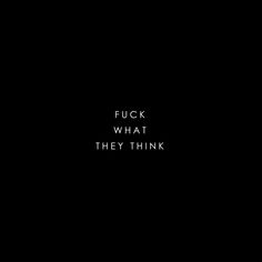 a black background with the words'f k what they think'written in white