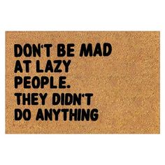 a door mat that says don't be mad at lazy people they didn't do anything