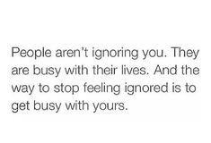 the text reads people aren't ignoring you they are busy with their lives and the way to stop feeling ignored is to get busy with yours