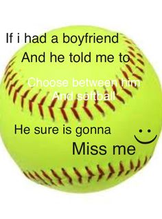 a softball ball with the words, if i had a boyfriend and he told me to choose between him and softball