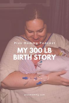 a woman holding a baby in her arms with the words, my 300lb birth story