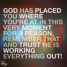 the words god has placed you where you're at this very moment for a reason that and trust he is working out