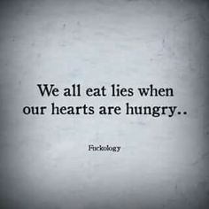 a black and white photo with the words we all eat lies when our hearts are hungry