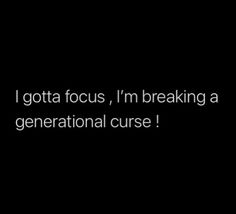 the words i gota focus, i'm breaking a generational curse on a black background