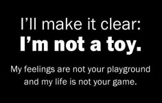 i'll make it clear i'm not atoyy my feelings are not your playground and my life is not your game