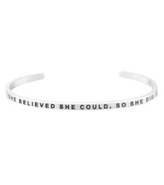 The Mantraband She Believed She Could, So She Did Bracelet is an understated, everyday accessory with an engraved intention. It's a go-to gift, thanks to the gift-ready recyclable packaging with an inspirational message, specific to the mantra. Features "She Believed She Could, So She Did"-engraved adjustable bracelet  Nickel and lead free Stainless steel Gift-ready, recyclable packaging Details Color: Silver Adjustable: Yes Materials: Stainless steel; lead free and nickel free Care: To clean, wipe items with a soft cloth. Avoid frequent contact with strong chemicals, such as detergent, bleach, perfume, etc. Store in a jewelry box or soft cloth. Always remember to remove your gold jewelry before shower or exercise. Do not wear items in hot tubs or swimming pools. Country of Origin: Importe Mantra Bands, Steel Gifts, She Believed She Could, Recyclable Packaging, Hot Tubs, Everyday Accessories, Inspirational Message, Always Remember, Adjustable Bracelet