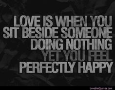 the words love is when you sit beside someone doing nothing yet you feel perfectly happy