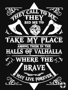 a black and white poster with the words, they call to me bid me to take my place among them in the hall of valhalla where the brave