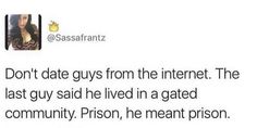 a tweet that reads, don't date guys from the internet the last guy said he lived in a gated community prison