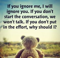 a teddy bear sitting on top of a window sill with the words if you ignore me, i will ignore you if you don't start the conversation, we won't talk if