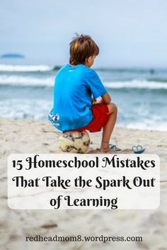 a young boy sitting on the beach looking out at the ocean with text overlay that reads, 15 homeschool mistakes that take the spark out of learning