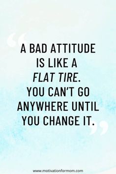 a quote that says, a bad attitude is like a flat tire you can't go anywhere until you change it