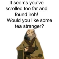 an old man with a long beard sitting on a stool next to a quote that reads, if seems you've scrolled too far and found iroh would you like some tea