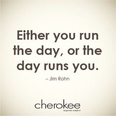 a quote that says either you run the day, or the day runs you