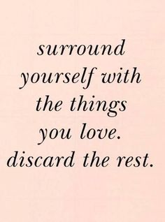 a quote that reads, surround yourself with the things you love, disad the rest