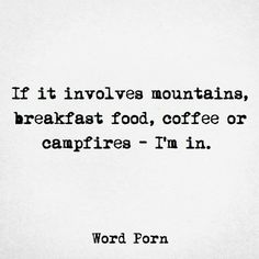 a black and white photo with the words if it involves mountains, breakfast food, coffee or campfires - i'm in