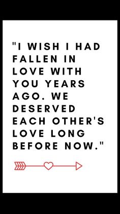 an arrow with the words i wish i had fallen in love with you years ago we deserved each other's love long before now