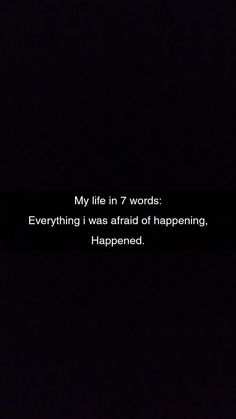 a black background with the words, my life in 7 words everything i was afraid of happening