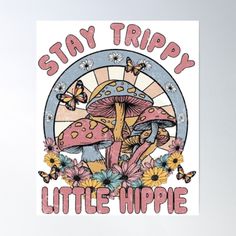 a mushroom with flowers and butterflies on it says stay trippy little hippie poster