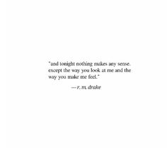 an image of a quote with the words, and tonight nothing makes any sense except the way you look at me and the way you make feel