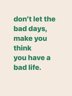 the words don't let the bad days, make you think you have a bad life