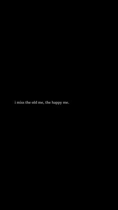 a black background with the words i miss the old one, the happy one