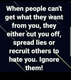 an image with the text when people can't get what they want from you, they either cut off spread lies or recruit others to hate you ignore them