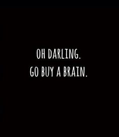 a black and white photo with the words, oh darling go buy a brain