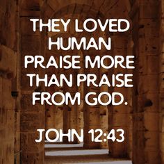 a quote from john 12 23 that reads, they loved human praise more than praise from god