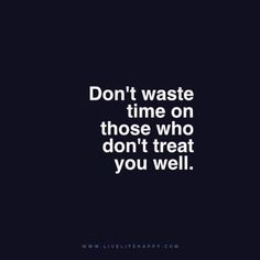 the words don't waste time on those who don't treat you well