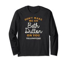 a black t - shirt with the words don't make me go beth button on you